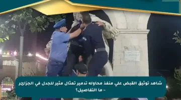 شاهد توثيق القبض على منفذ محاولة تدمير تمثال مثير للجدل في الجزائر – ما التفاصيل؟